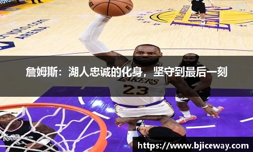 詹姆斯：湖人忠诚的化身，坚守到最后一刻