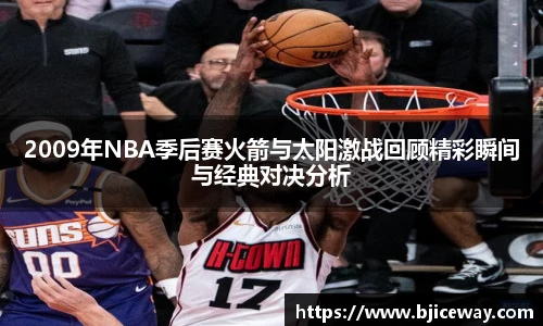 2009年NBA季后赛火箭与太阳激战回顾精彩瞬间与经典对决分析