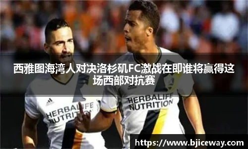 西雅图海湾人对决洛杉矶FC激战在即谁将赢得这场西部对抗赛