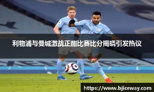 利物浦与曼城激战正酣比赛比分揭晓引发热议