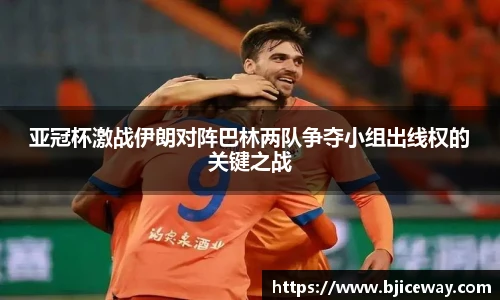 亚冠杯激战伊朗对阵巴林两队争夺小组出线权的关键之战