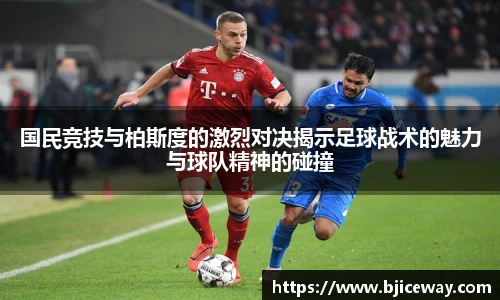 国民竞技与柏斯度的激烈对决揭示足球战术的魅力与球队精神的碰撞
