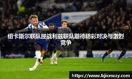 纽卡斯尔联队迎战利兹联队期待精彩对决与激烈竞争