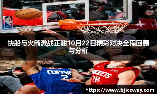 快船与火箭激战正酣10月22日精彩对决全程回顾与分析