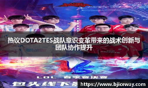 热议DOTA2TES战队意识变革带来的战术创新与团队协作提升
