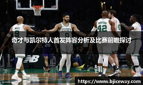 奇才与凯尔特人首发阵容分析及比赛前瞻探讨